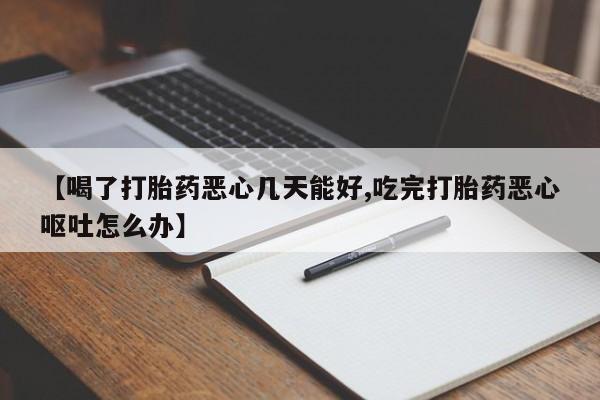 打胎药网上购买【喝了打胎药恶心几天能好,吃完打胎药恶心呕吐怎么办】