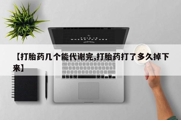 打胎药网上购买【打胎药几个能代谢完,打胎药打了多久掉下来】