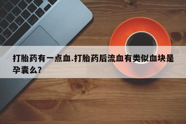 打胎药网上购买打胎药有一点血.打胎药后流血有类似血块是孕囊么？