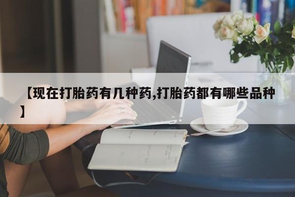 打胎药网上购买【现在打胎药有几种药,打胎药都有哪些品种】