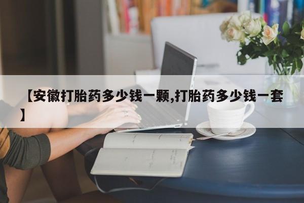 打胎药网上购买【安徽打胎药多少钱一颗,打胎药多少钱一套】
