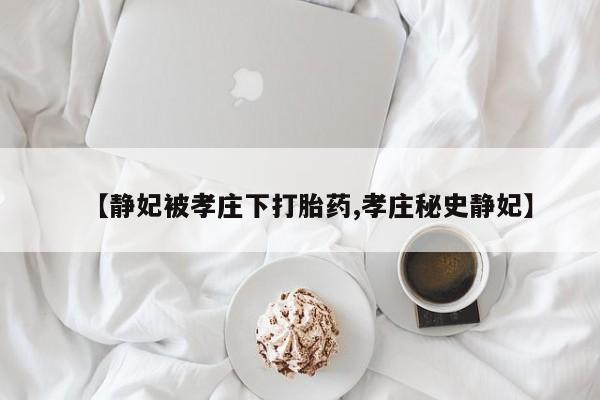 打胎药网上购买【静妃被孝庄下打胎药,孝庄秘史静妃】