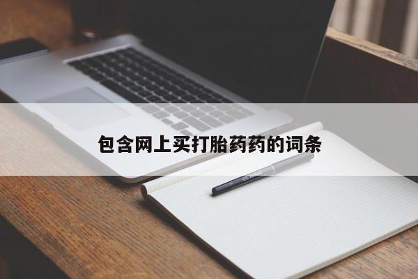 打胎药网上购买包含网上买打胎药药的词条