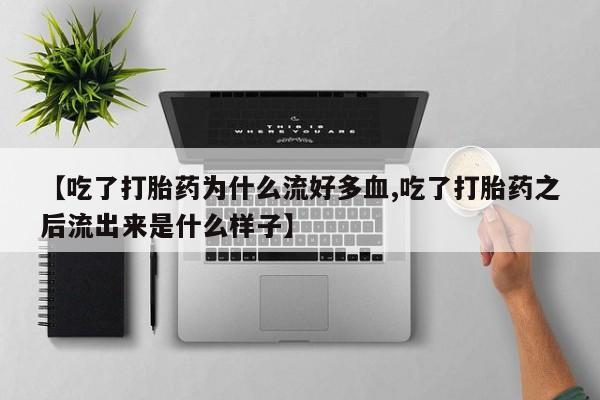 打胎药网上购买【吃了打胎药为什么流好多血,吃了打胎药之后流出来是什么样子】
