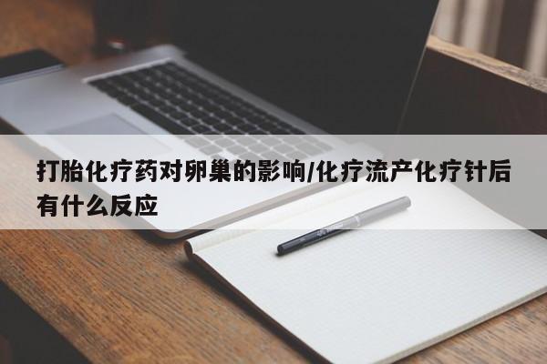 打胎药网上购买打胎化疗药对卵巢的影响/化疗流产化疗针后有什么反应