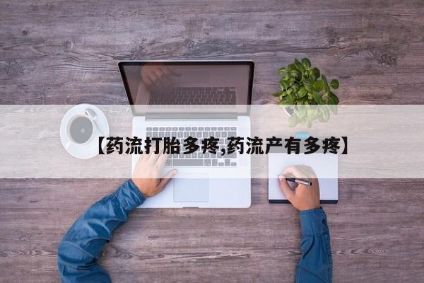 打胎药网上购买【药流打胎多疼,药流产有多疼】