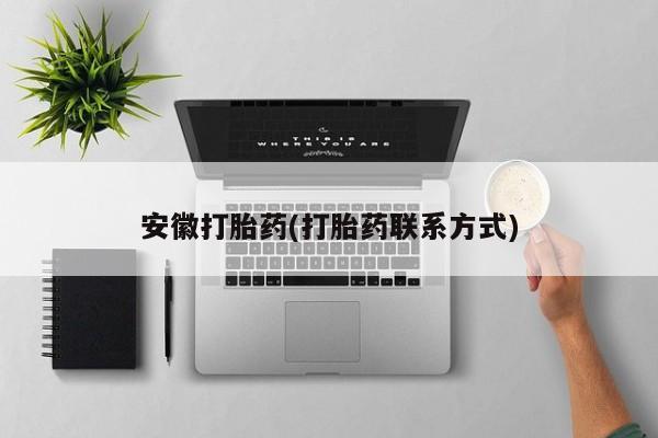 打胎药网上购买安徽打胎药(打胎药联系方式)