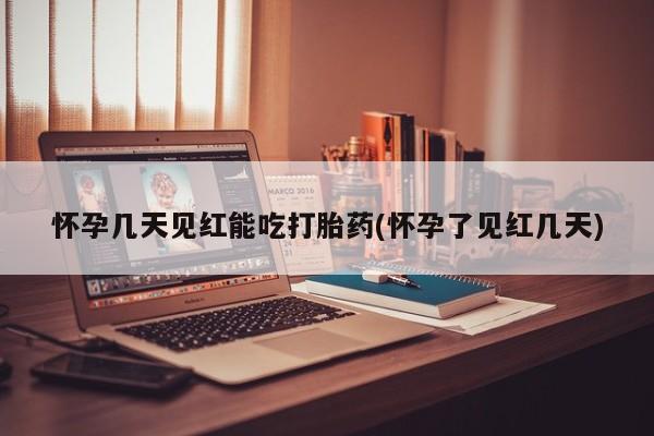 打胎药网上购买怀孕几天见红能吃打胎药(怀孕了见红几天)
