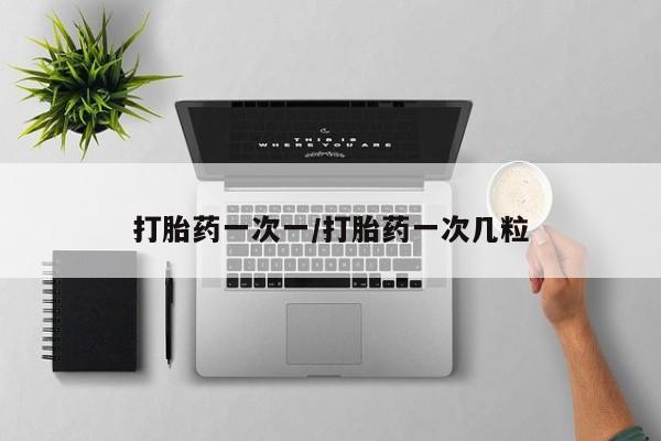 打胎药网上购买打胎药一次一/打胎药一次几粒