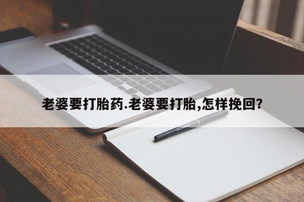 打胎药网上购买老婆要打胎药.老婆要打胎,怎样挽回？