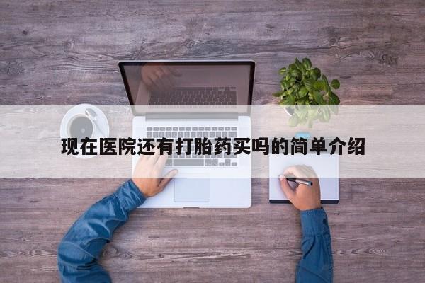打胎药网上购买现在医院还有打胎药买吗的简单介绍