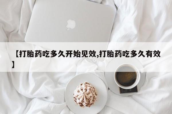 打胎药网上购买【打胎药吃多久开始见效,打胎药吃多久有效】