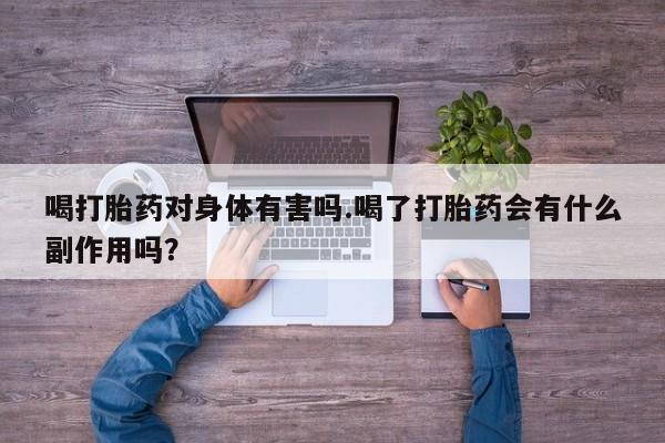 打胎药网上购买喝打胎药对身体有害吗.喝了打胎药会有什么副作用吗？