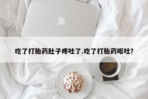 打胎药网上购买吃了打胎药肚子疼吐了.吃了打胎药呕吐？