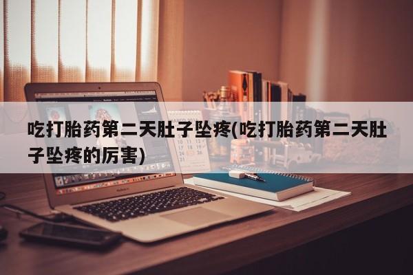 打胎药网上购买吃打胎药第二天肚子坠疼(吃打胎药第二天肚子坠疼的厉害)