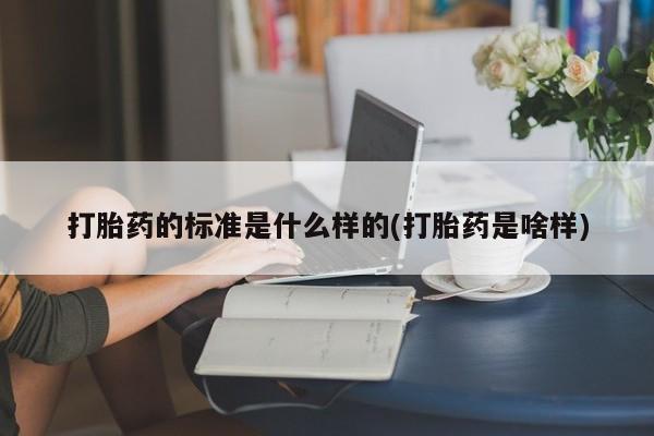 打胎药网上购买打胎药的标准是什么样的(打胎药是啥样)