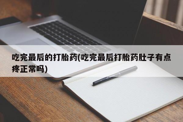 打胎药网上购买吃完最后的打胎药(吃完最后打胎药肚子有点疼正常吗)