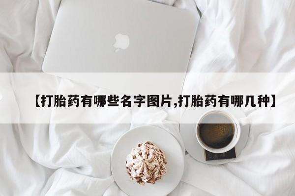 打胎药网上购买【打胎药有哪些名字图片,打胎药有哪几种】