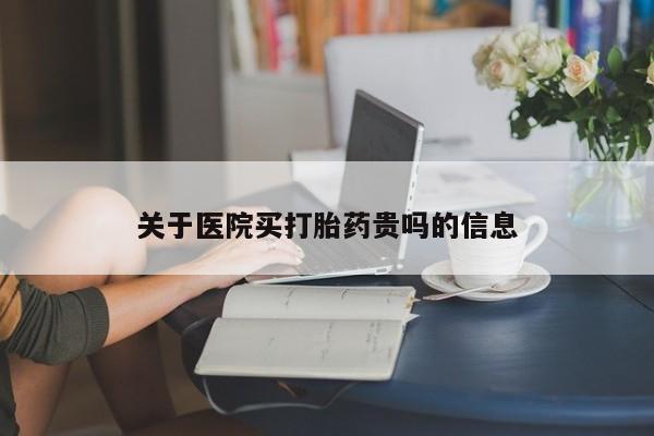 打胎药网上购买关于医院买打胎药贵吗的信息