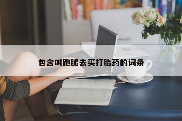 打胎药网上购买包含叫跑腿去买打胎药的词条