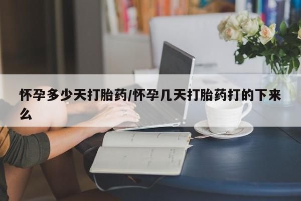 打胎药网上购买怀孕多少天打胎药/怀孕几天打胎药打的下来么
