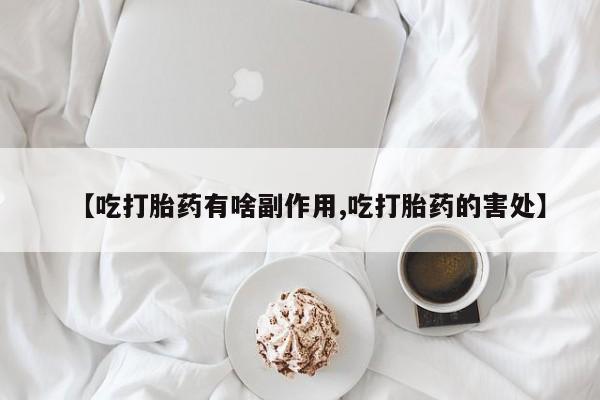 打胎药网上购买【吃打胎药有啥副作用,吃打胎药的害处】