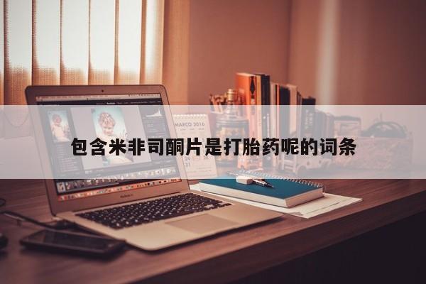打胎药网上购买包含米非司酮片是打胎药呢的词条