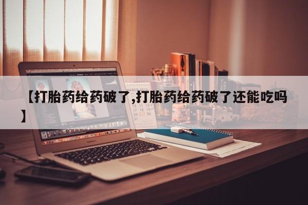 打胎药网上购买【打胎药给药破了,打胎药给药破了还能吃吗】