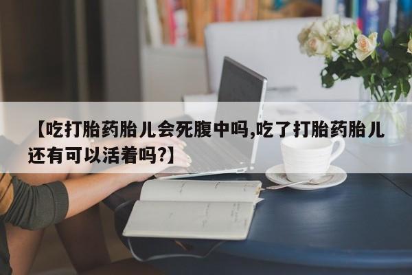 打胎药网上购买【吃打胎药胎儿会死腹中吗,吃了打胎药胎儿还有可以活着吗?】