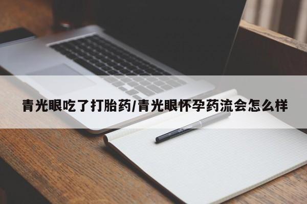 打胎药网上购买青光眼吃了打胎药/青光眼怀孕药流会怎么样