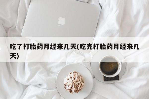 打胎药网上购买吃了打胎药月经来几天(吃完打胎药月经来几天)