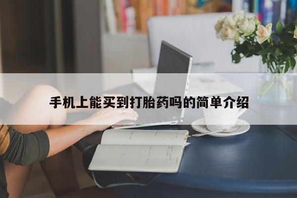 打胎药网上购买手机上能买到打胎药吗的简单介绍
