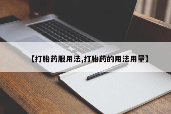打胎药网上购买【打胎药服用法,打胎药的用法用量】