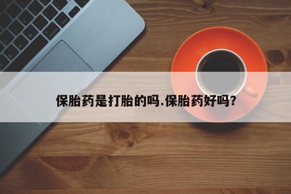 打胎药网上购买保胎药是打胎的吗.保胎药好吗？