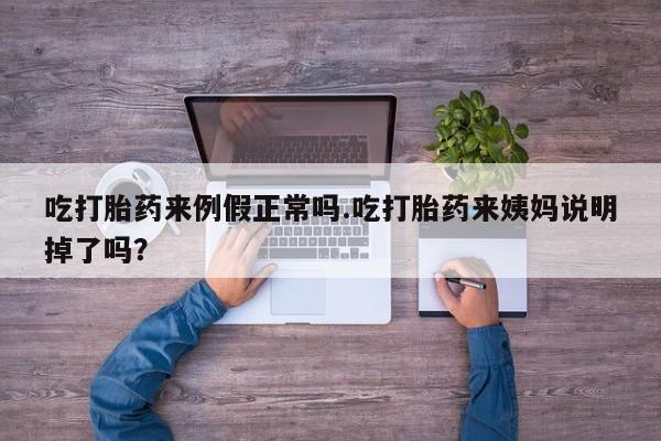 打胎药网上购买吃打胎药来例假正常吗.吃打胎药来姨妈说明掉了吗？