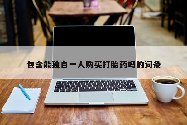 打胎药网上购买包含能独自一人购买打胎药吗的词条