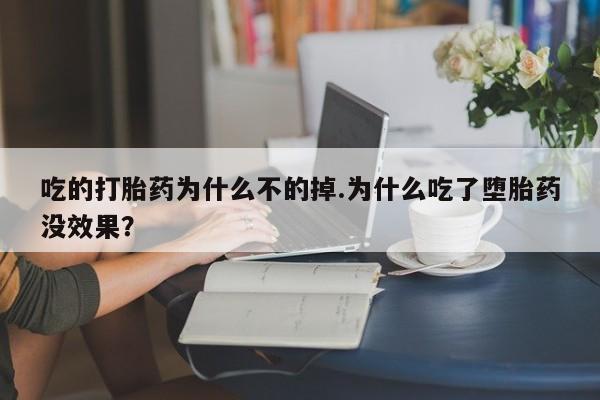 打胎药网上购买吃的打胎药为什么不的掉.为什么吃了堕胎药没效果？
