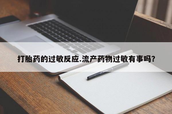 打胎药网上购买打胎药的过敏反应.流产药物过敏有事吗？